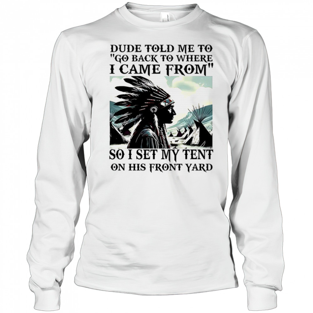 Dude told me to go back to where i came from shirt Long Sleeved