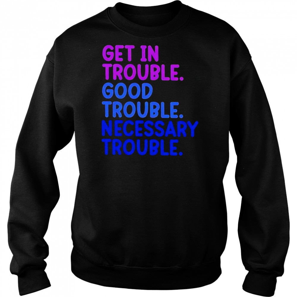 Get In Trouble Good Trouble Necessary Trouble shirt Hoodie