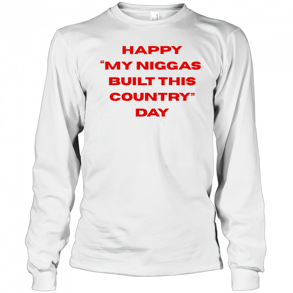 Happy my niggas built this country day shirt Long Sleeved