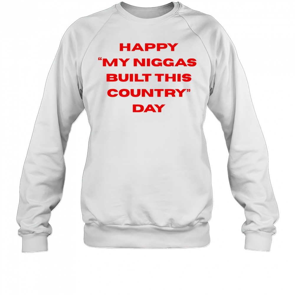 Happy my niggas built this country day shirt Sweatshirt