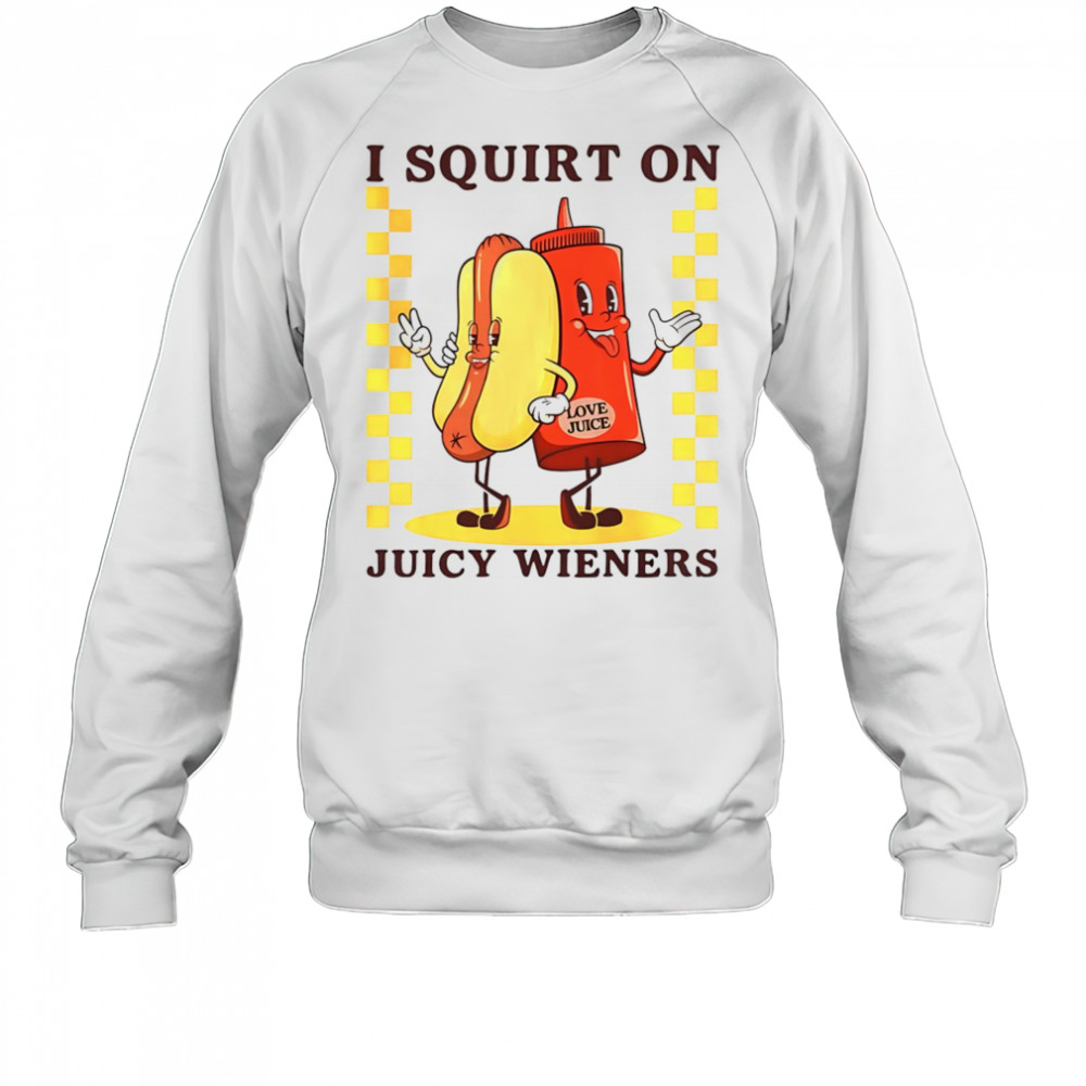 Hotdog I squirt on juicy wieners shirt Sweatshirt