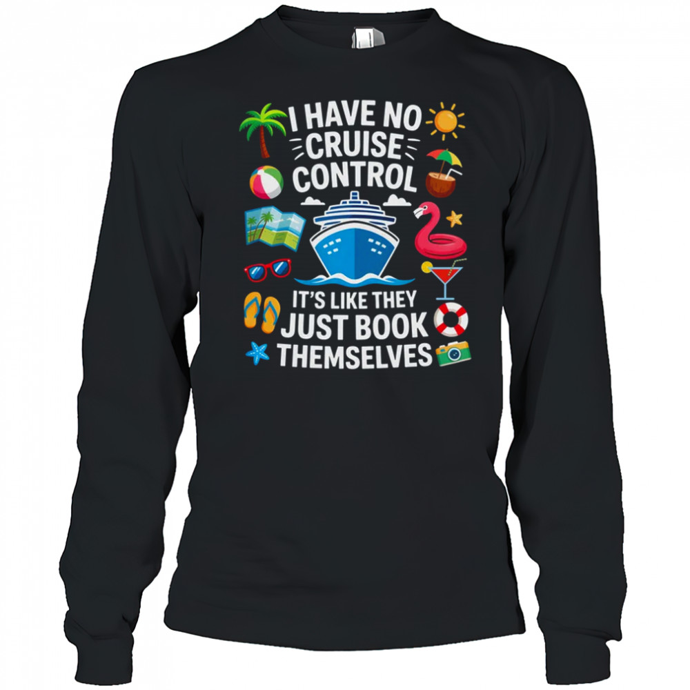 I Have No Control On A Cruise They Book Themselves Cruise shirt Long Sleeved