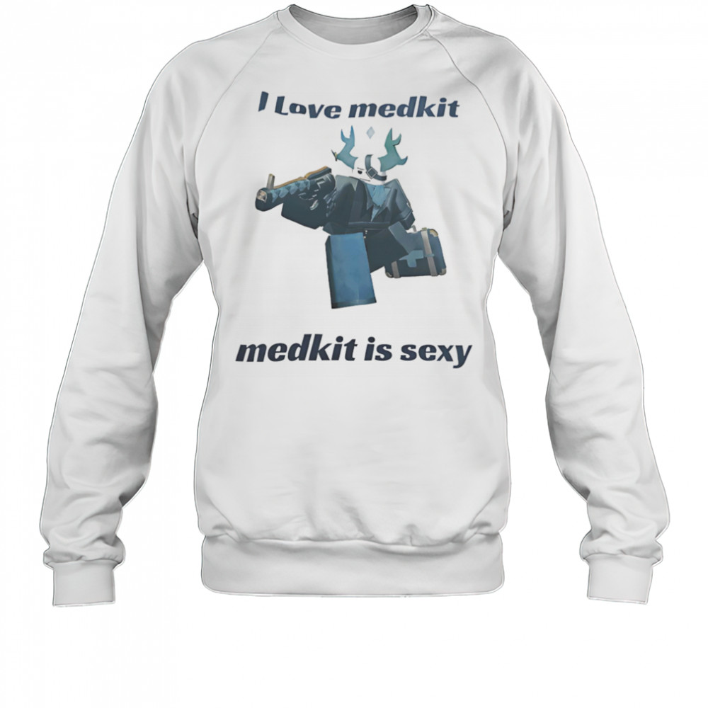 I love medkit medkit is sexy shirt Sweatshirt