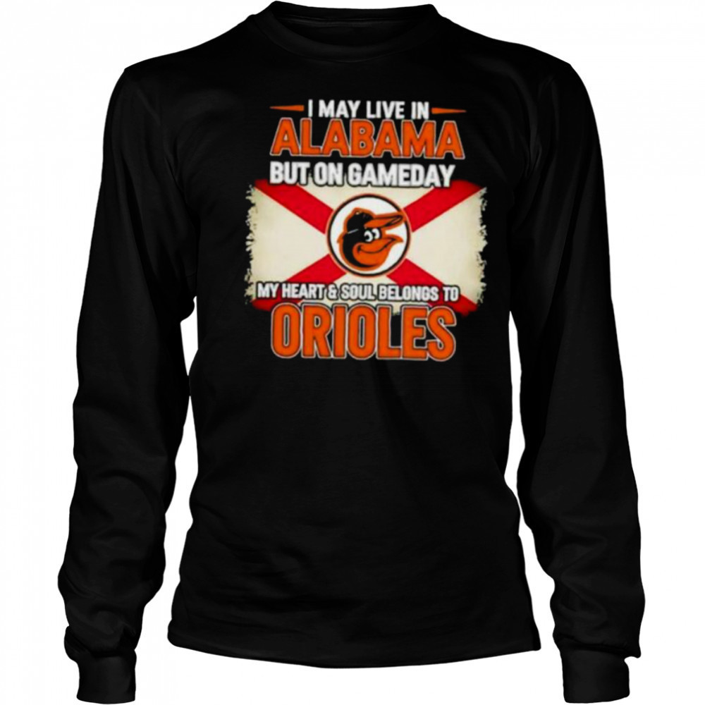 I May Live In Alabama But On Gameday My Heart Soul Belongs To Baltimore Orioles T shirt Long Sleeved