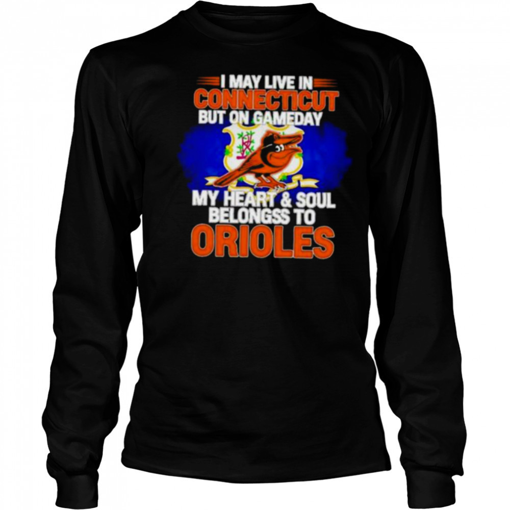 I May Live In Connecticut But On Gameday My Heart & Soul Belongs To Baltimore Orioles T shirt Long Sleeved