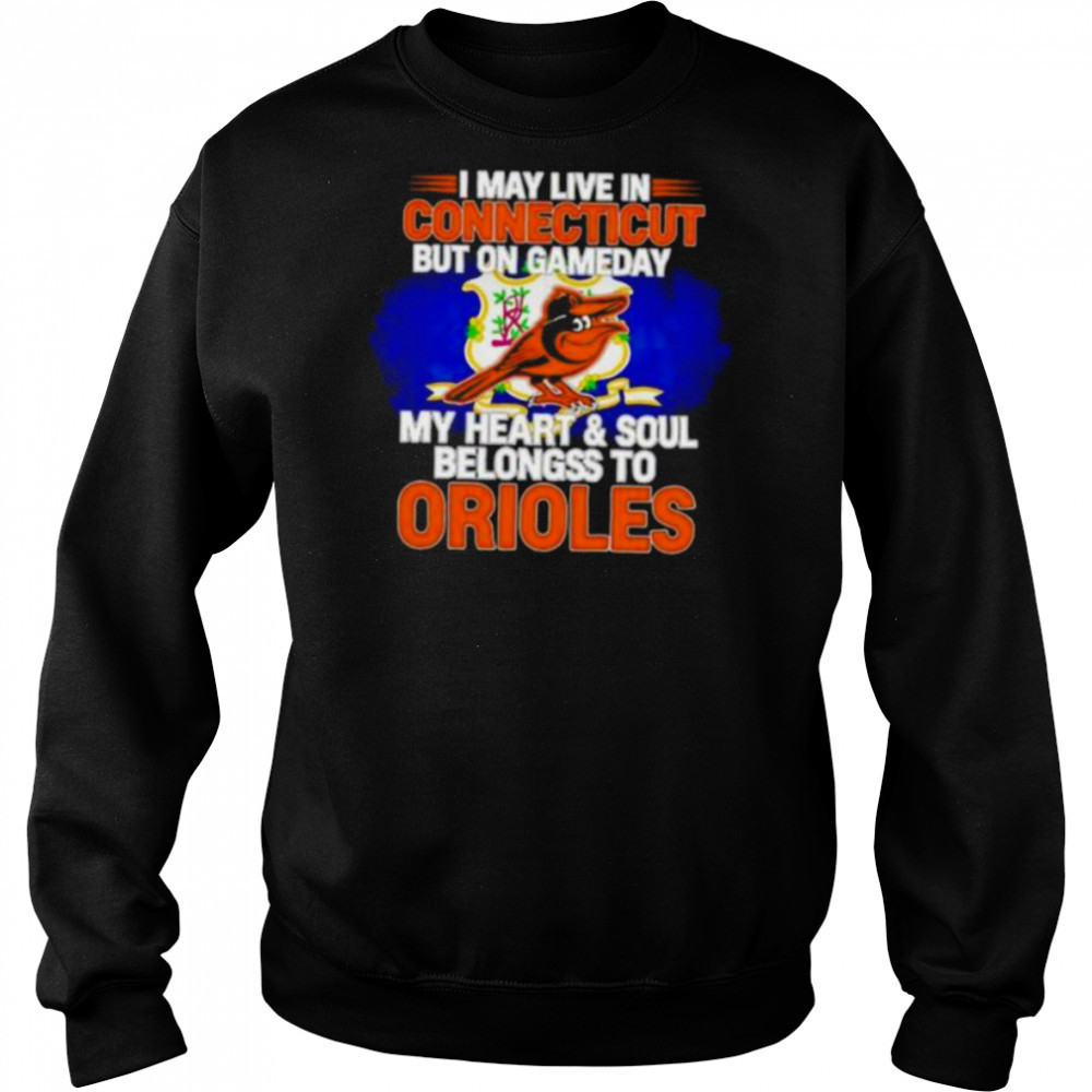 I May Live In Connecticut But On Gameday My Heart & Soul Belongs To Baltimore Orioles T shirt Hoodie