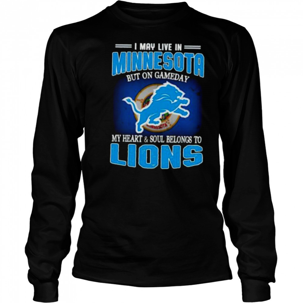 I May Live In Minnesota But On Gameday My Heart Soul Belong To Detroit Lions T shirt Long Sleeved