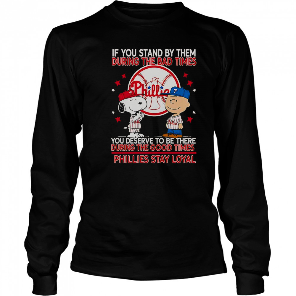 If You Stand By Them The Bad Times You Deserve To Be There The Good Times Phillies Stay Loyal T-Shirt Long Sleeved