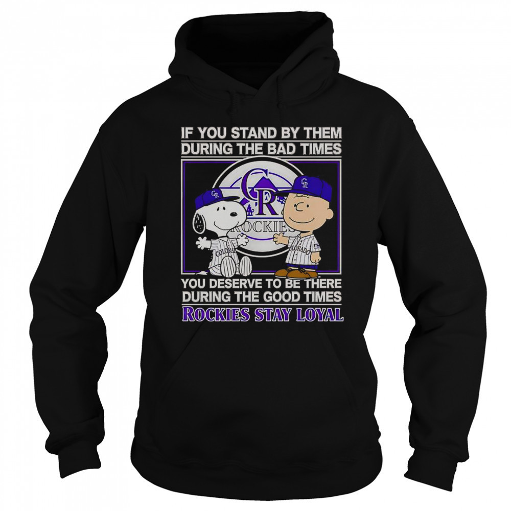 If You Stand By Them The Bad Times You Deserve To Be There The Good Times Rockies Stay Loyal T-Shirt Sweatshirt