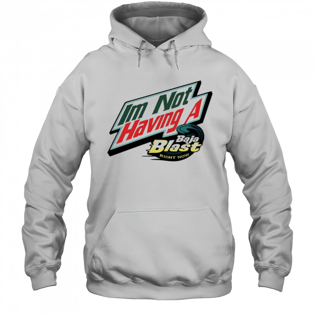 I’m not having a Baja Blast right now shirt Hoodie