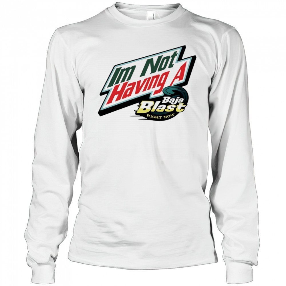 I’m not having a Baja Blast right now shirt Long Sleeved