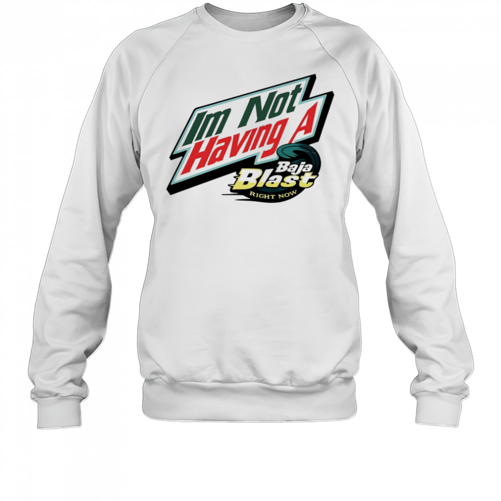 I’m not having a Baja Blast right now shirt Sweatshirt