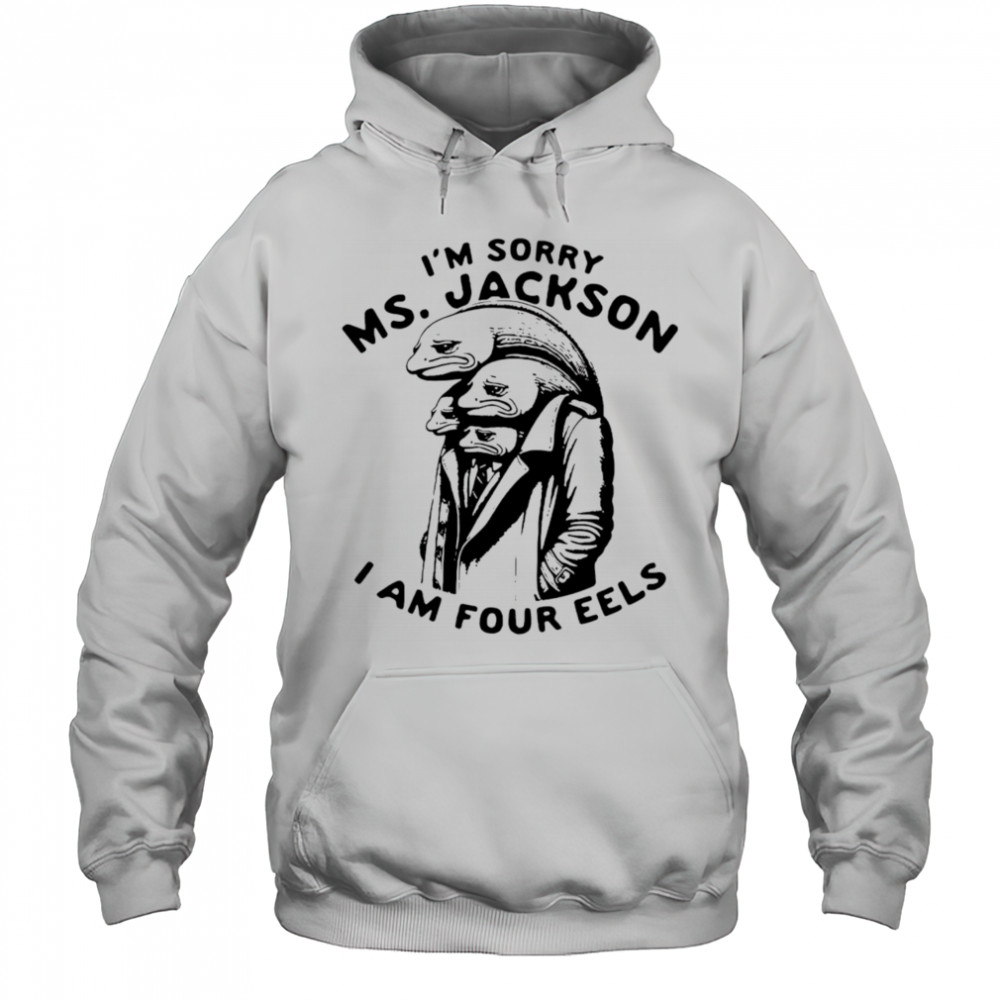 I’m sorry Ms Jackson I am four eels shirt Hoodie
