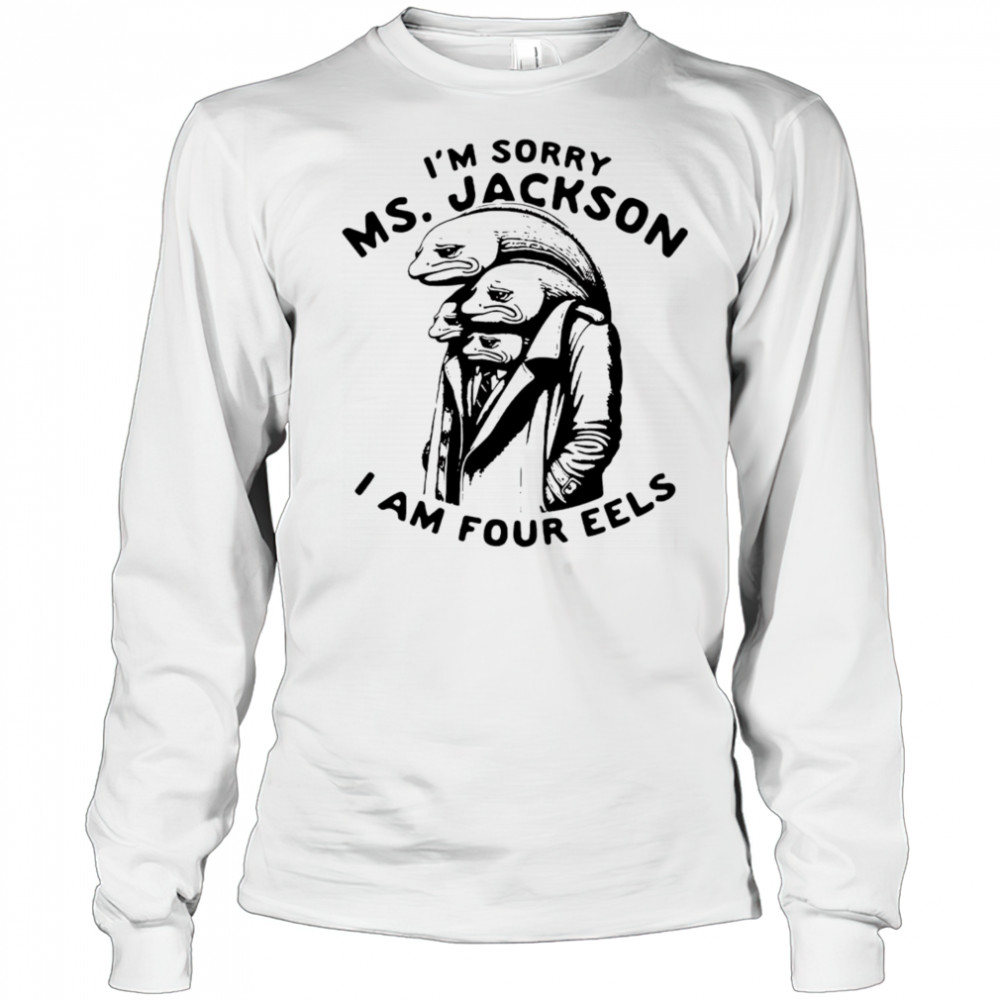 I’m sorry Ms Jackson I am four eels shirt Long Sleeved