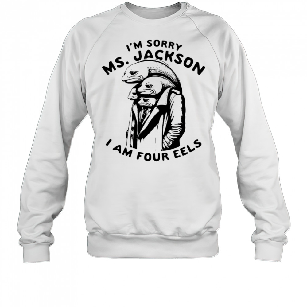 I’m sorry Ms Jackson I am four eels shirt Sweatshirt