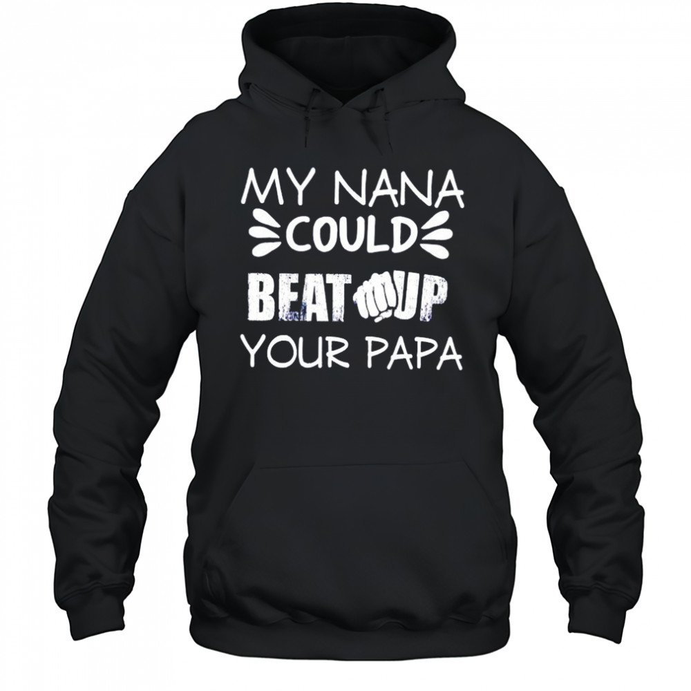 My nana could beat up your papa shirt Hoodie