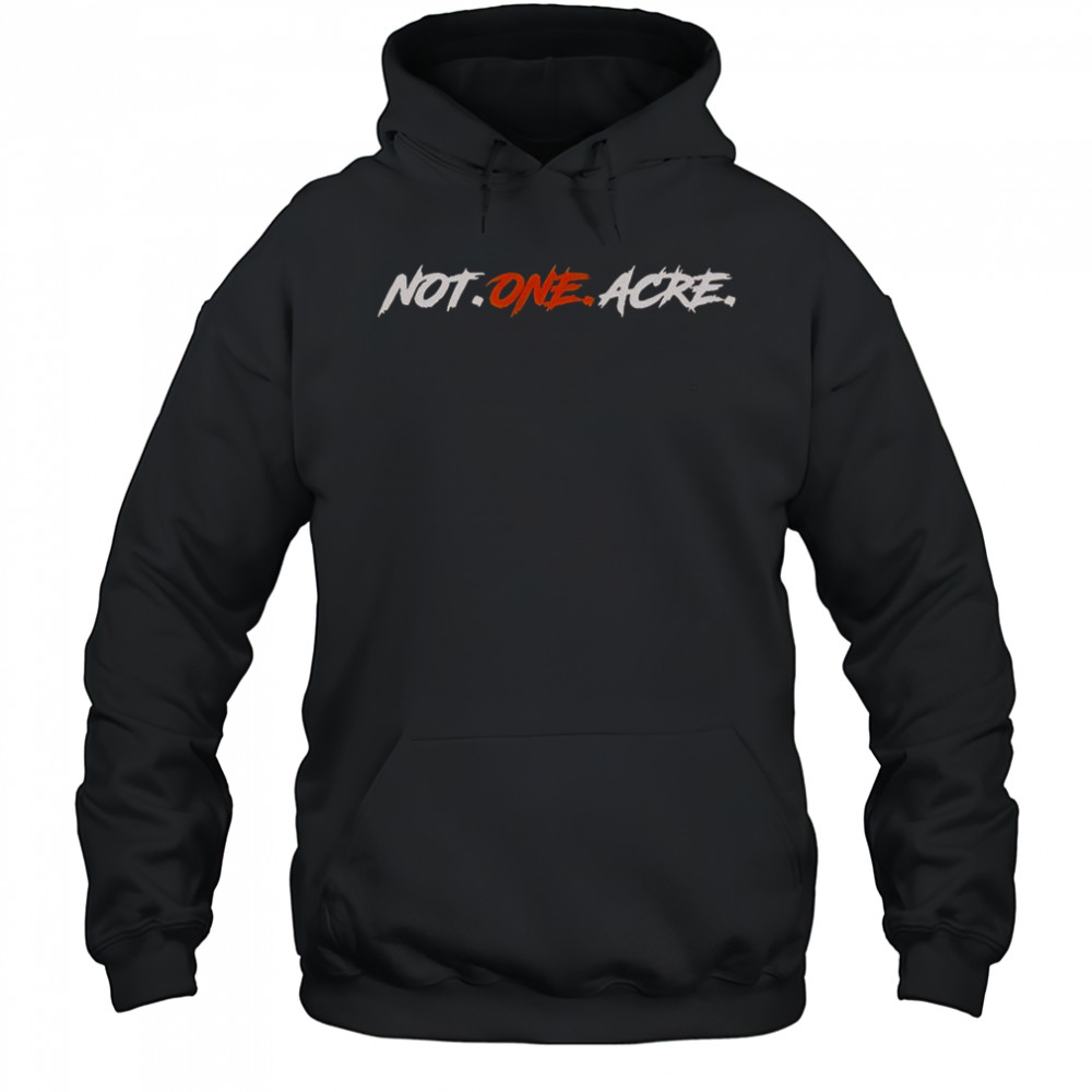 Not One Acre T-Shirt Hoodie