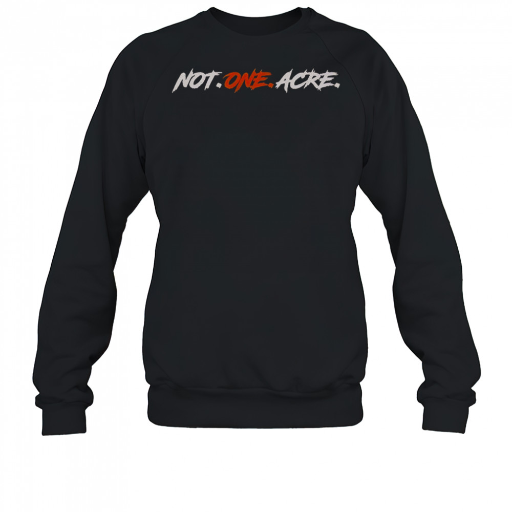 Not One Acre T-Shirt Sweatshirt