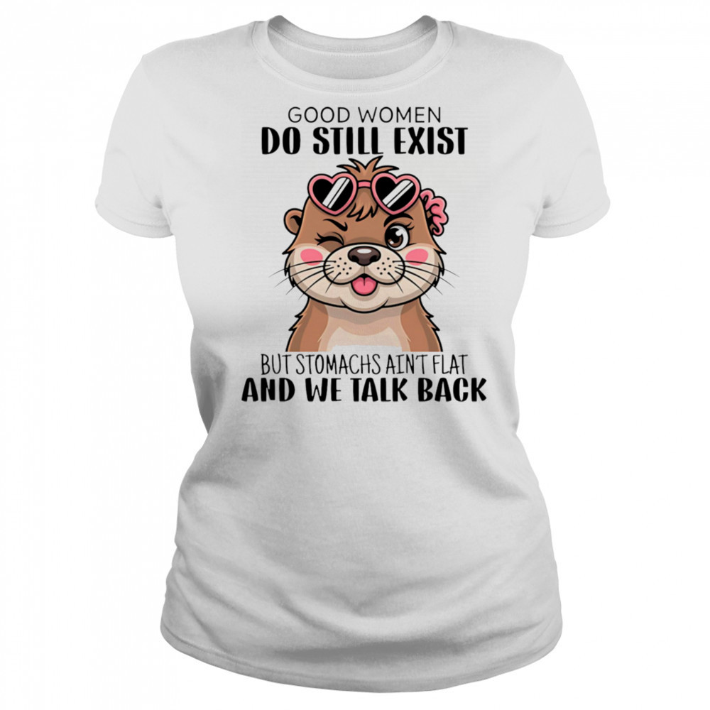Otter good women do still exist but stomachs ain’t flat and we talk back shirt Women's T-shirt
