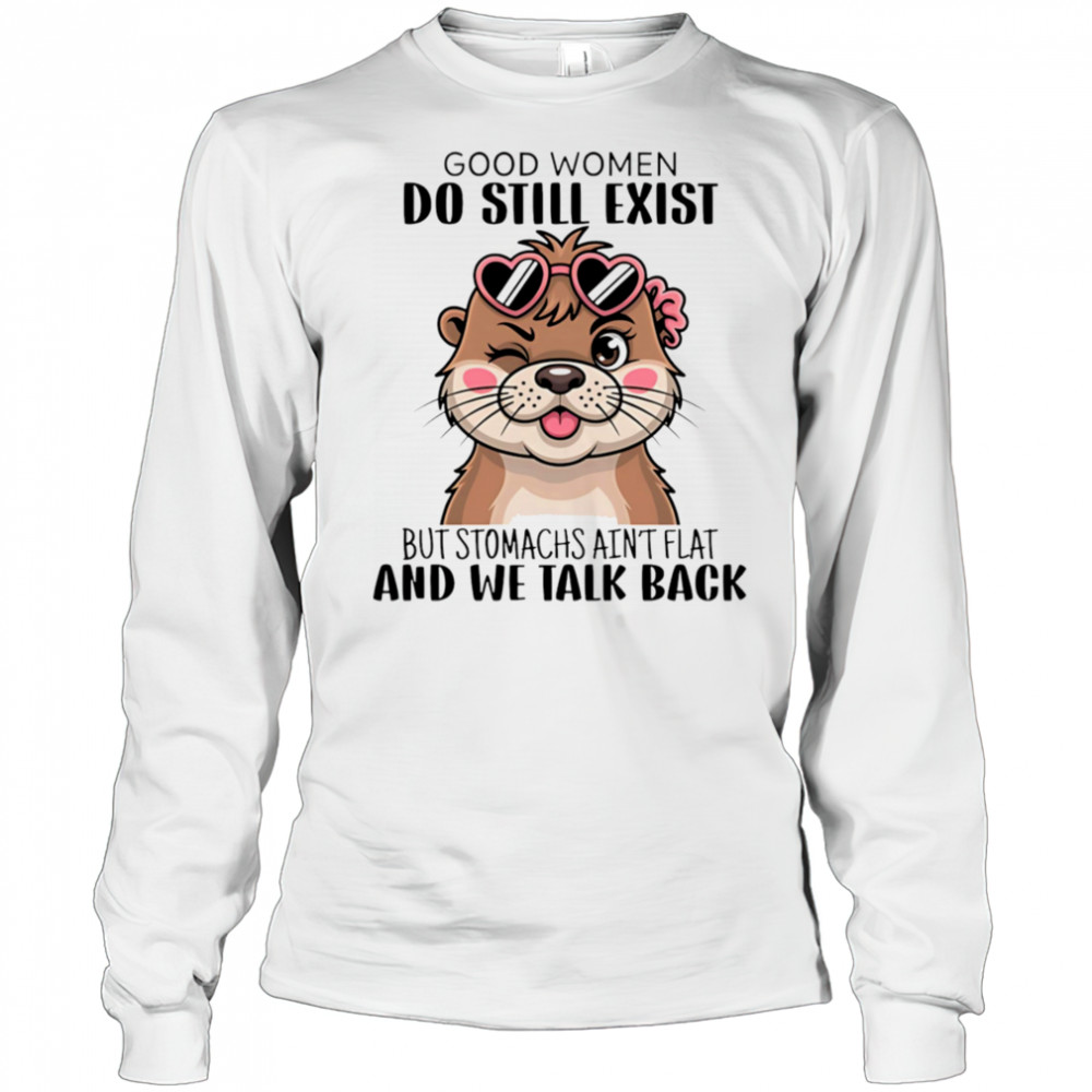 Otter good women do still exist but stomachs ain’t flat and we talk back shirt Long Sleeved