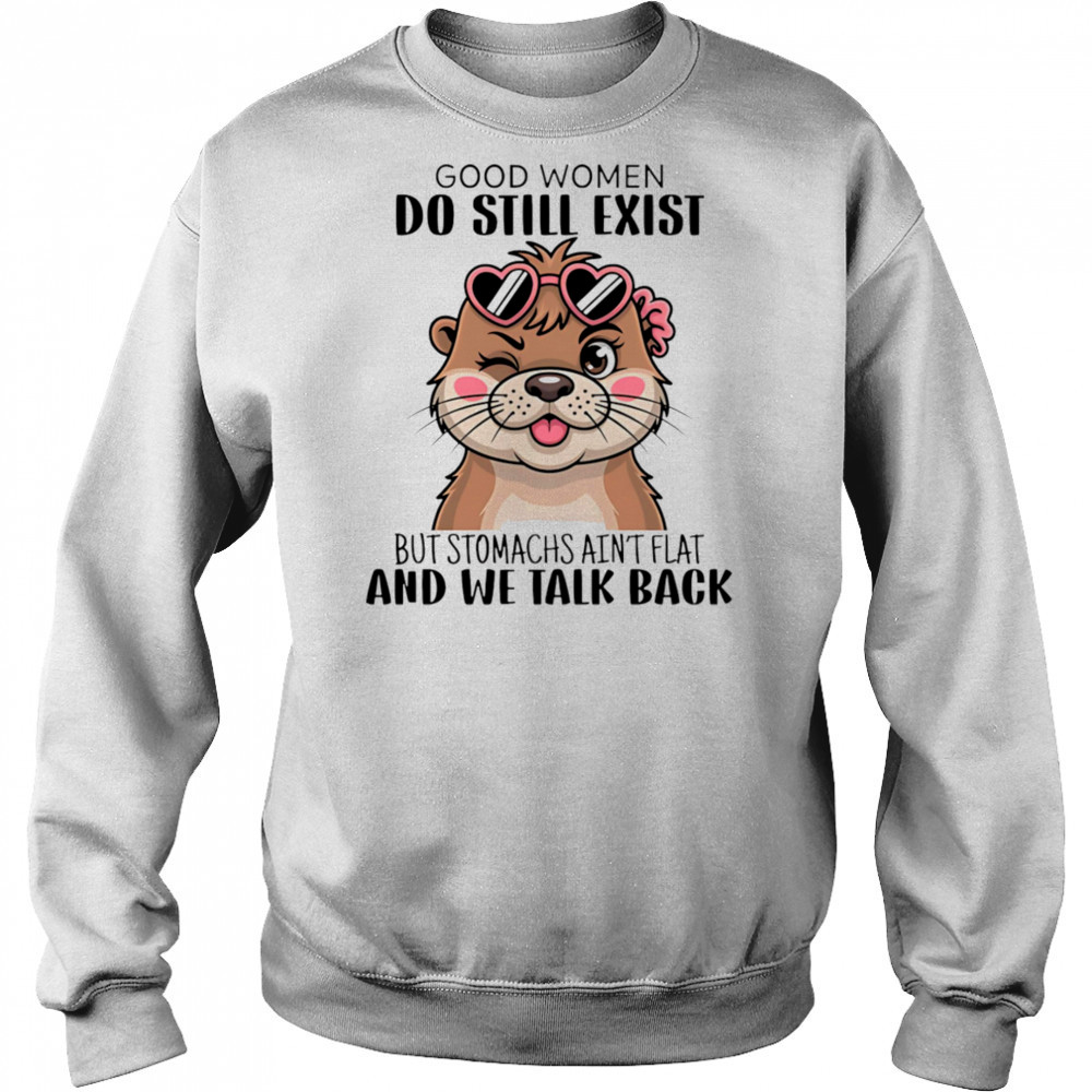 Otter good women do still exist but stomachs ain’t flat and we talk back shirt Hoodie