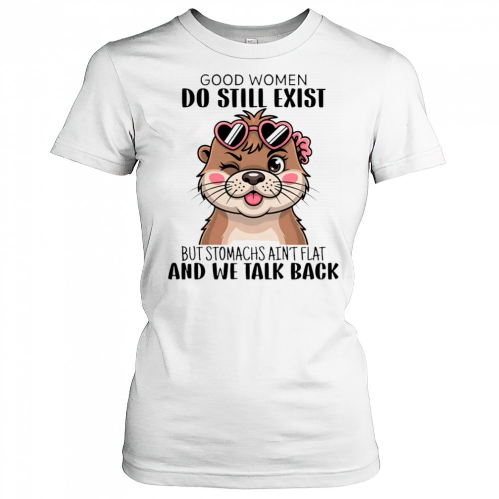 Otter good women do still exist but stomachs ain’t flat and we talk back shirt Women's T-shirt