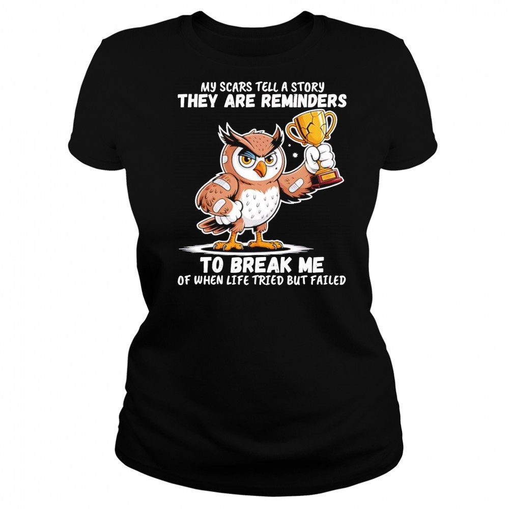 Owl my scars tell a story they are reminders to break me of when life tried but failed shirt Women's T-shirt