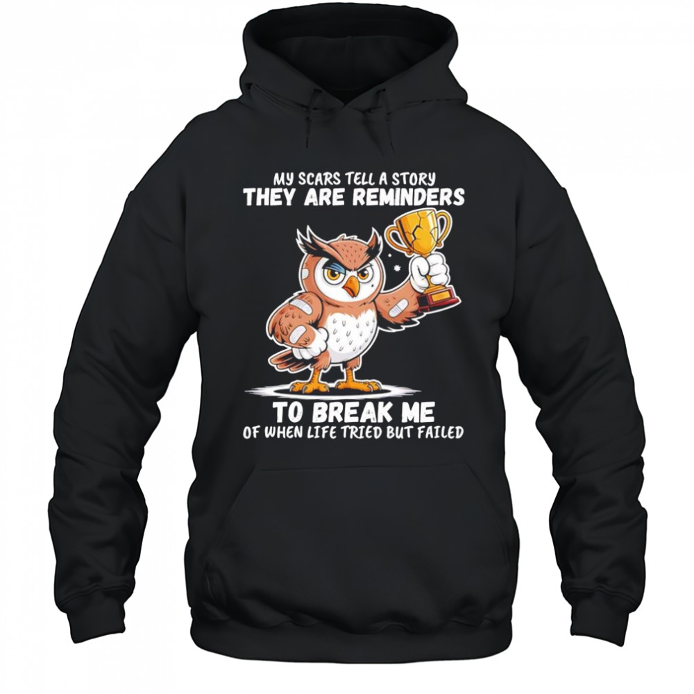 Owl my scars tell a story they are reminders to break me of when life tried but failed shirt Hoodie