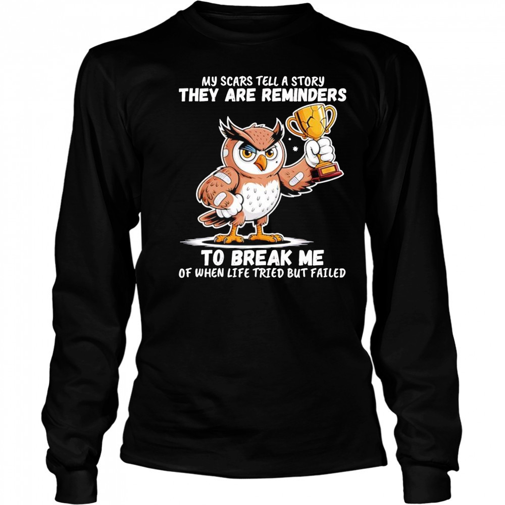 Owl my scars tell a story they are reminders to break me of when life tried but failed shirt Long Sleeved