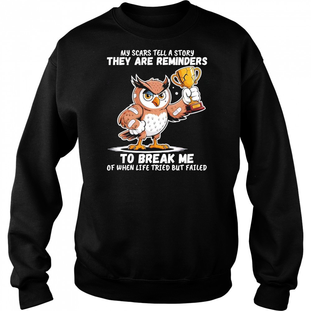 Owl my scars tell a story they are reminders to break me of when life tried but failed shirt Hoodie