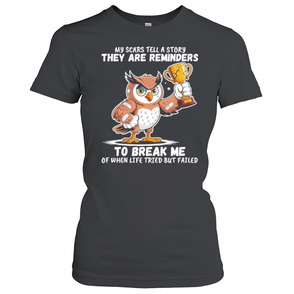Owl my scars tell a story they are reminders to break me of when life tried but failed shirt Women's T-shirt