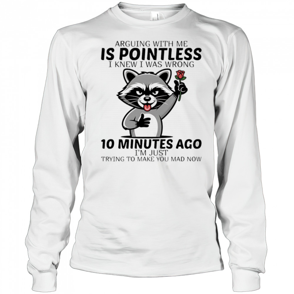 Raccoon arguing with me is pointless I knew I was wrong 10 minutes ago shirt Long Sleeved