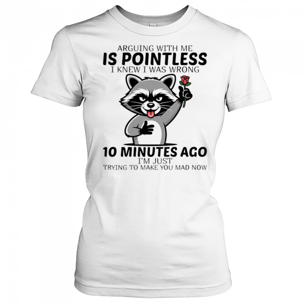 Raccoon arguing with me is pointless I knew I was wrong 10 minutes ago shirt Women's T-shirt