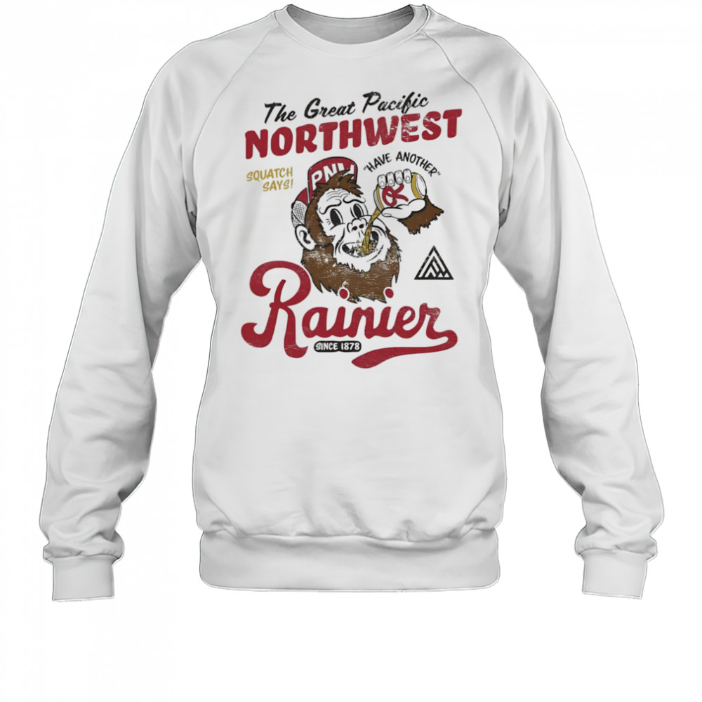 Rainier beer have another shirt Sweatshirt