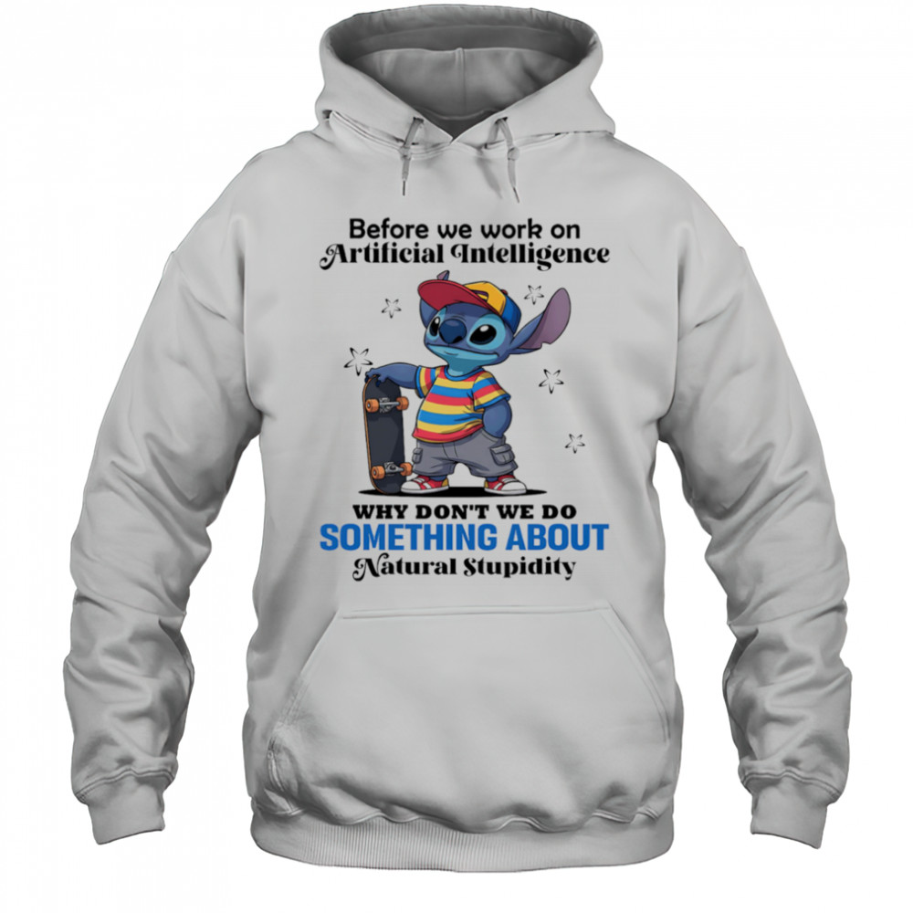 Stitch before we work on Artificial intelligence why don’t we do something about natural stupidity shirt Hoodie