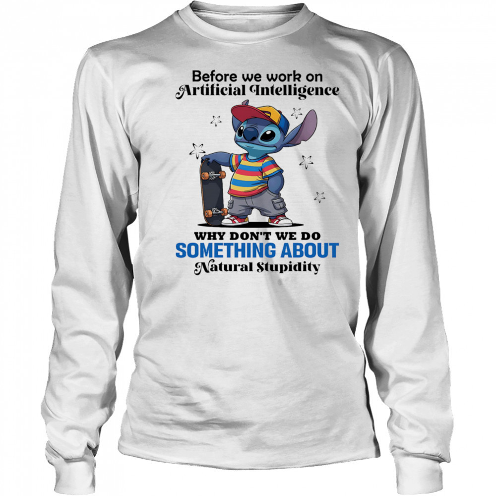 Stitch before we work on Artificial intelligence why don’t we do something about natural stupidity shirt Long Sleeved
