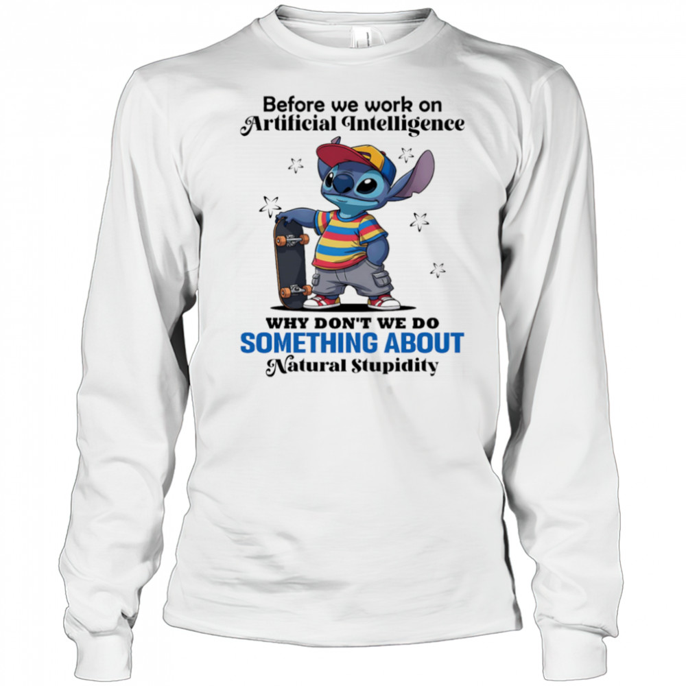 Stitch before we work on Artificial intelligence why don’t we do something about natural stupidity shirt Long Sleeved