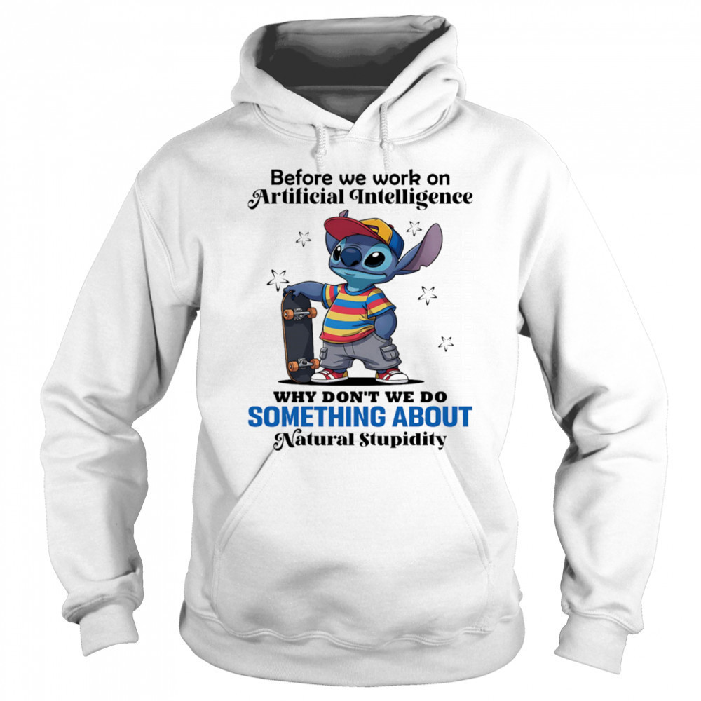Stitch before we work on Artificial intelligence why don’t we do something about natural stupidity shirt Sweatshirt