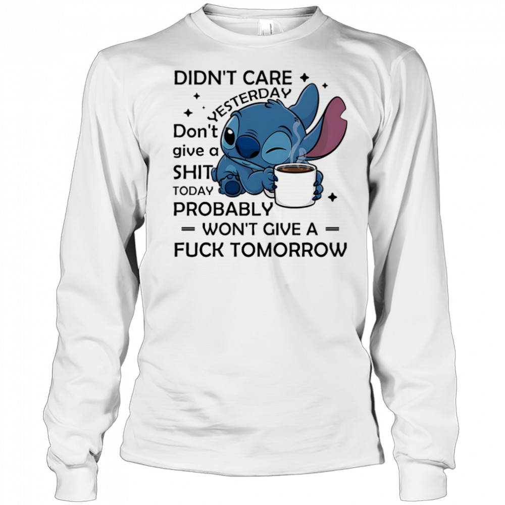 Stitch coffee didn’t care yesterday don’t give a shit today probably won’t give a fuck tomorrow shirt Long Sleeved