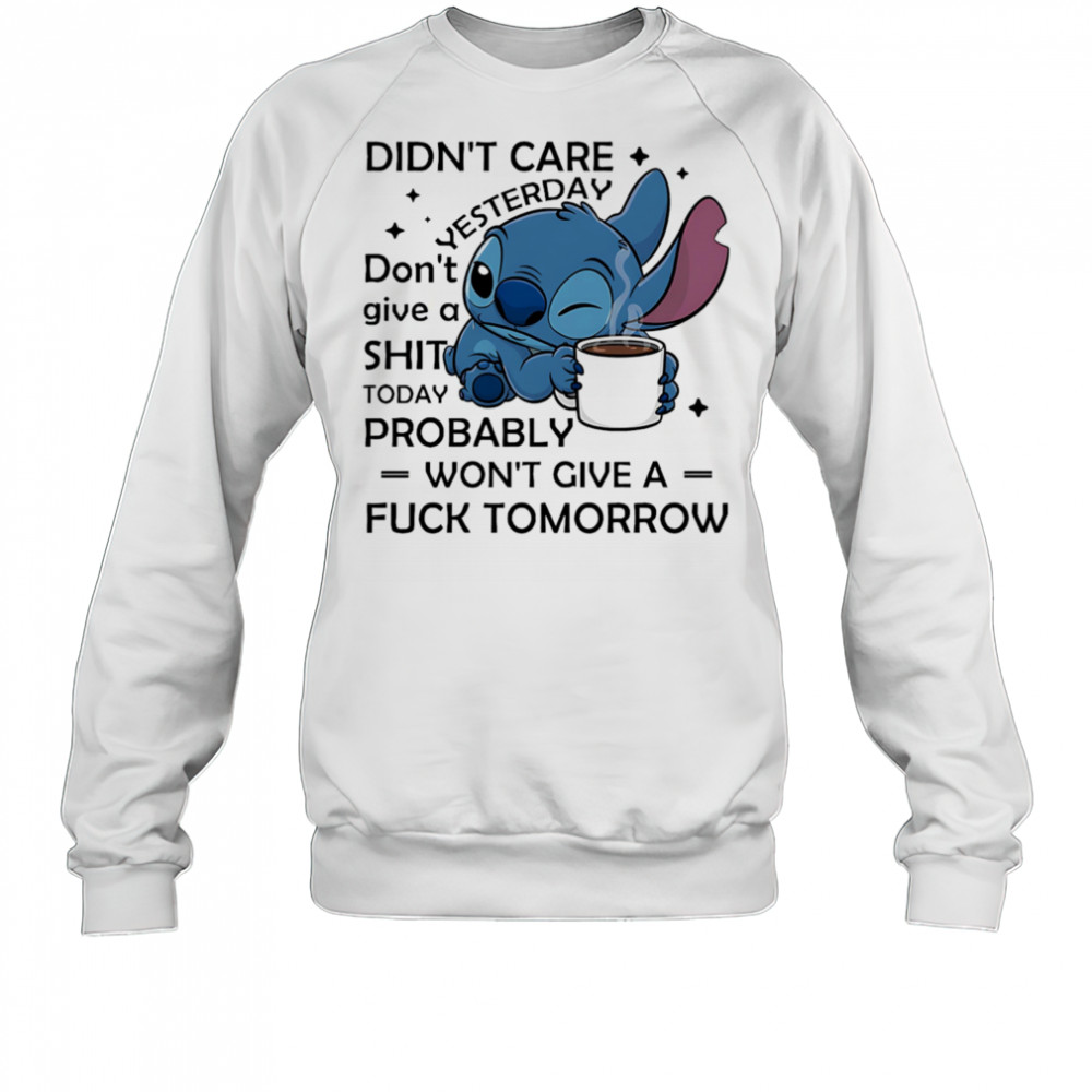 Stitch coffee didn’t care yesterday don’t give a shit today probably won’t give a fuck tomorrow shirt Sweatshirt