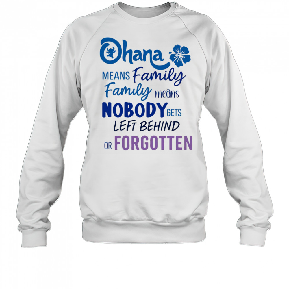Stitch Ohana means family family means nobody gets left behind or forgotten shirt Sweatshirt