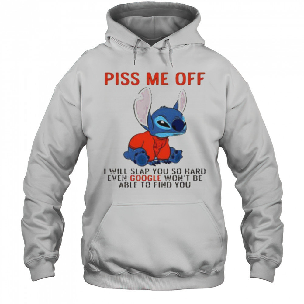 Stitch piss me off I will slap you so hard even google won’t be able to find you T shirt Hoodie