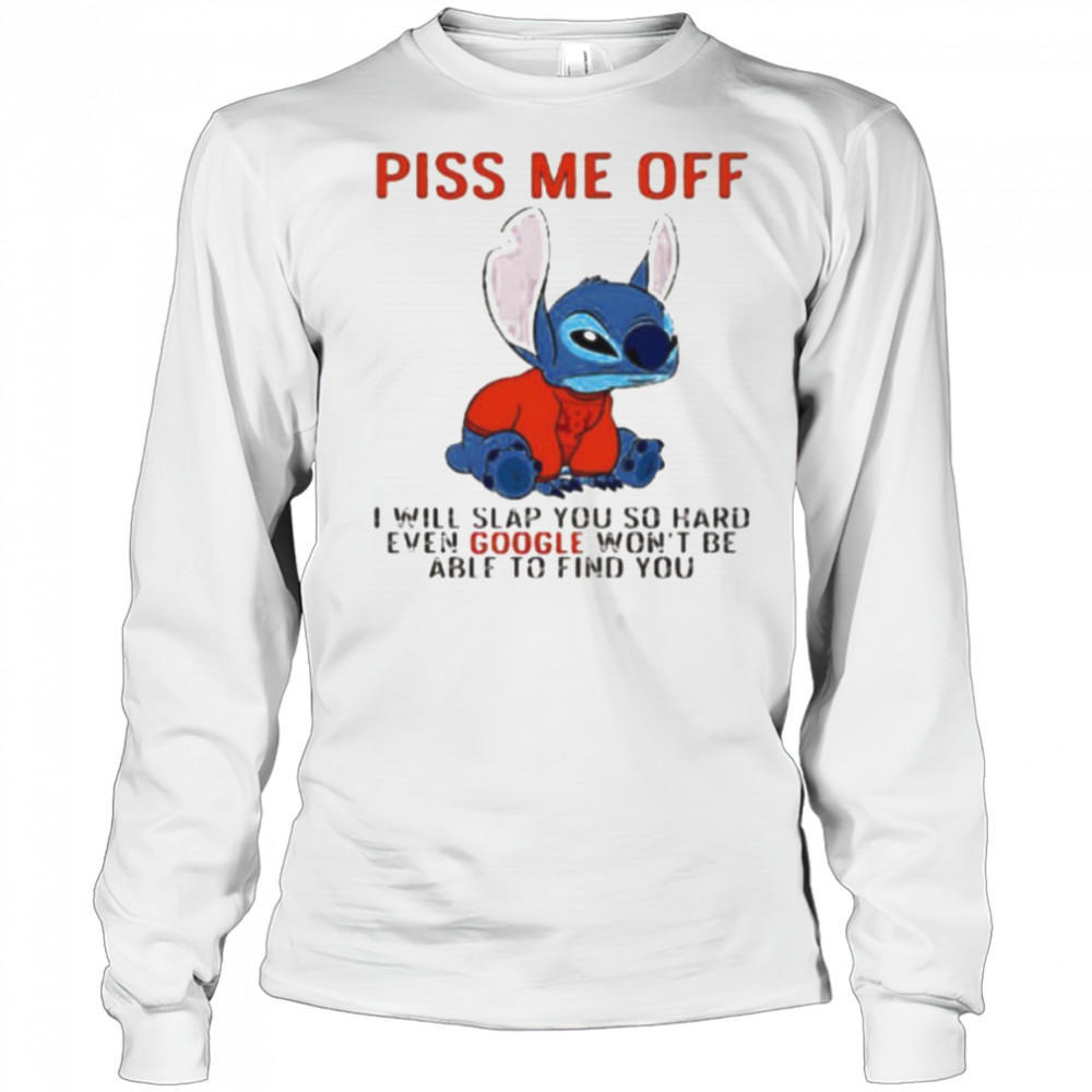 Stitch piss me off I will slap you so hard even google won’t be able to find you T shirt Long Sleeved