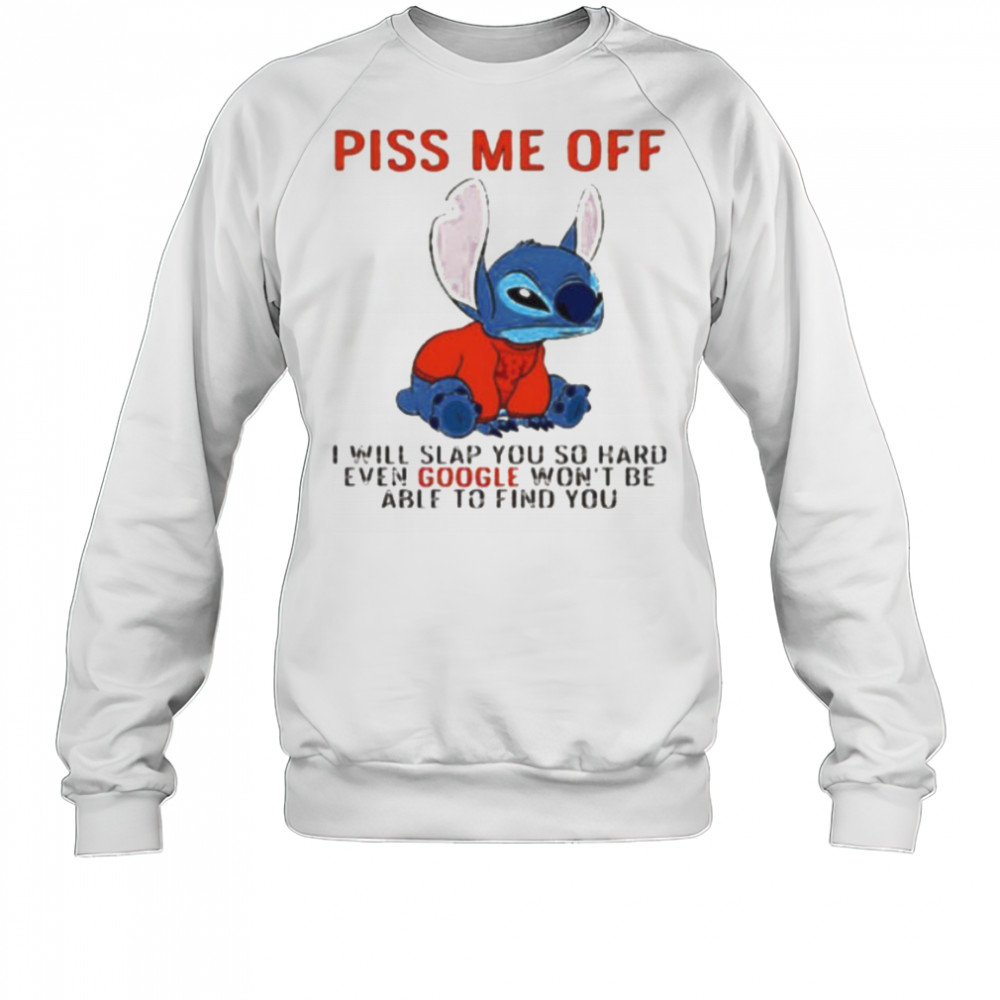 Stitch piss me off I will slap you so hard even google won’t be able to find you T shirt Sweatshirt