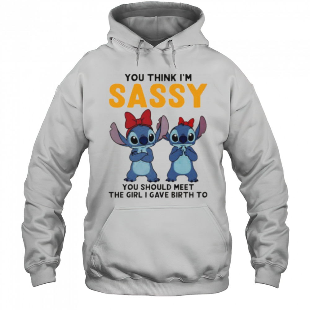 Stitchs you think I’m sassy you should meet the girl I gave birth to shirt Hoodie