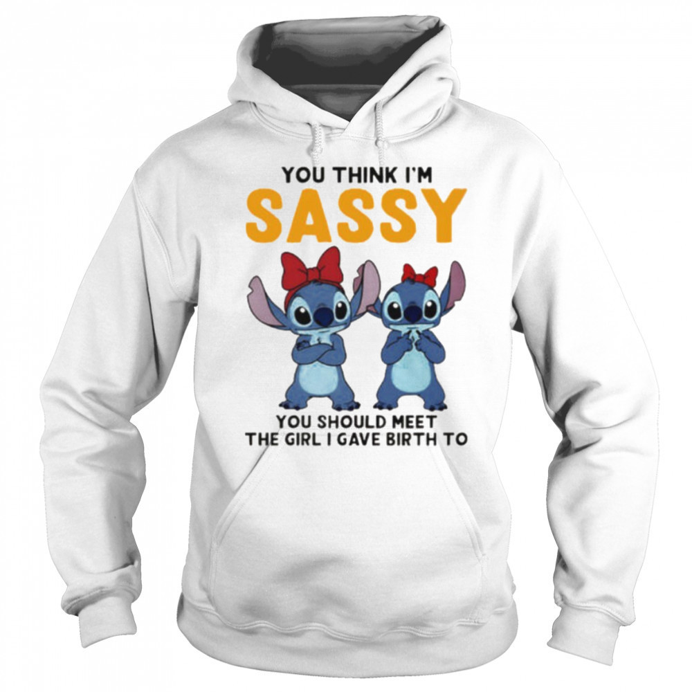 Stitchs you think I’m sassy you should meet the girl I gave birth to shirt Sweatshirt