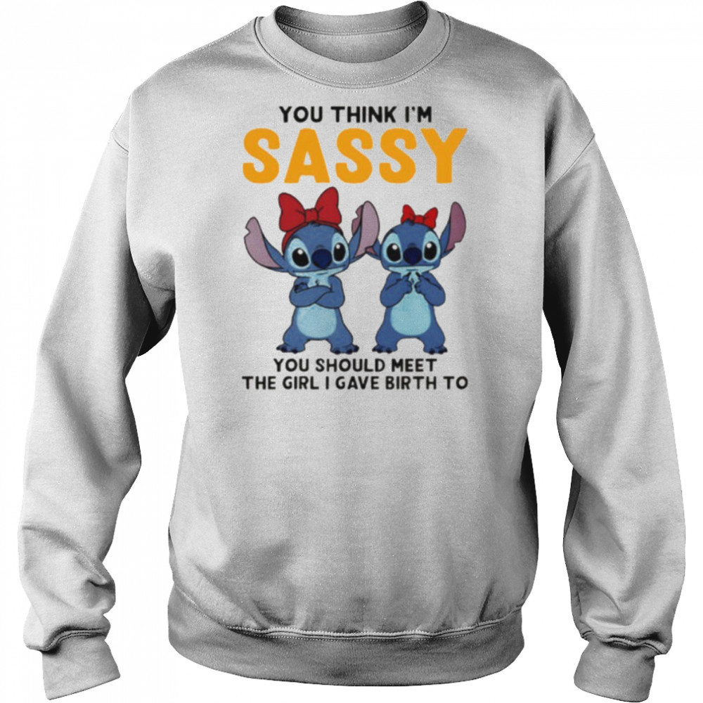 Stitchs you think I’m sassy you should meet the girl I gave birth to shirt Hoodie