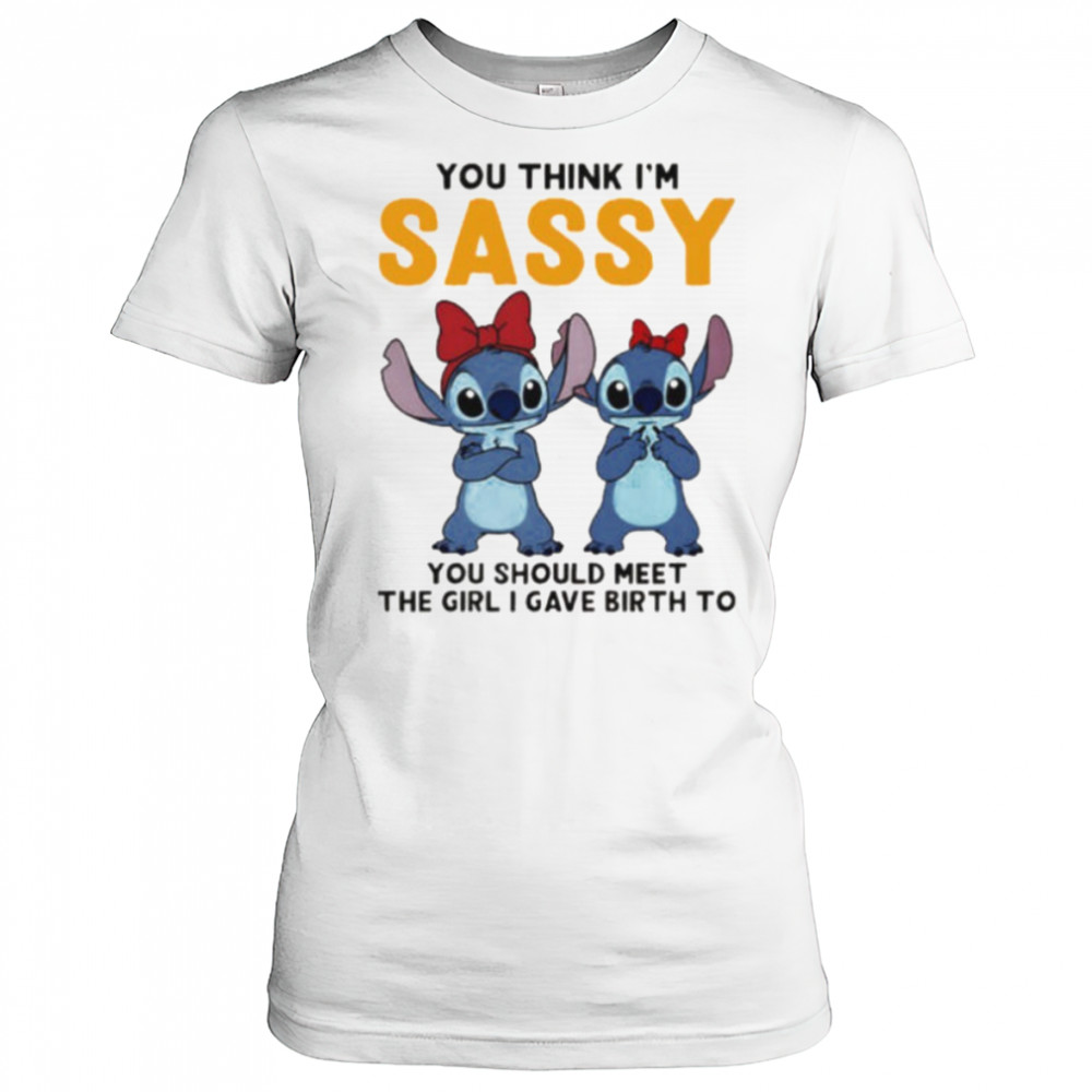 Stitchs you think I’m sassy you should meet the girl I gave birth to shirt Women's T-shirt