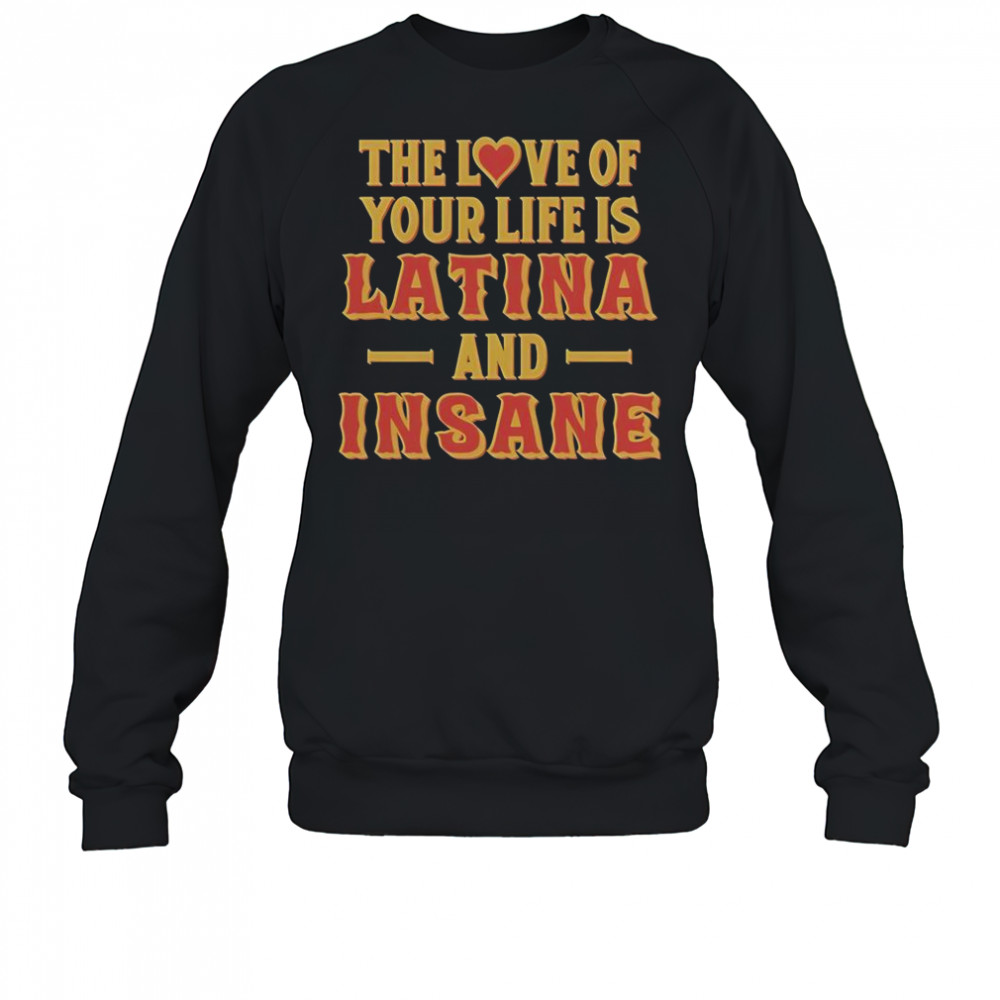 The Love Of Your Life Is Latina And Insane T-Shirt Sweatshirt