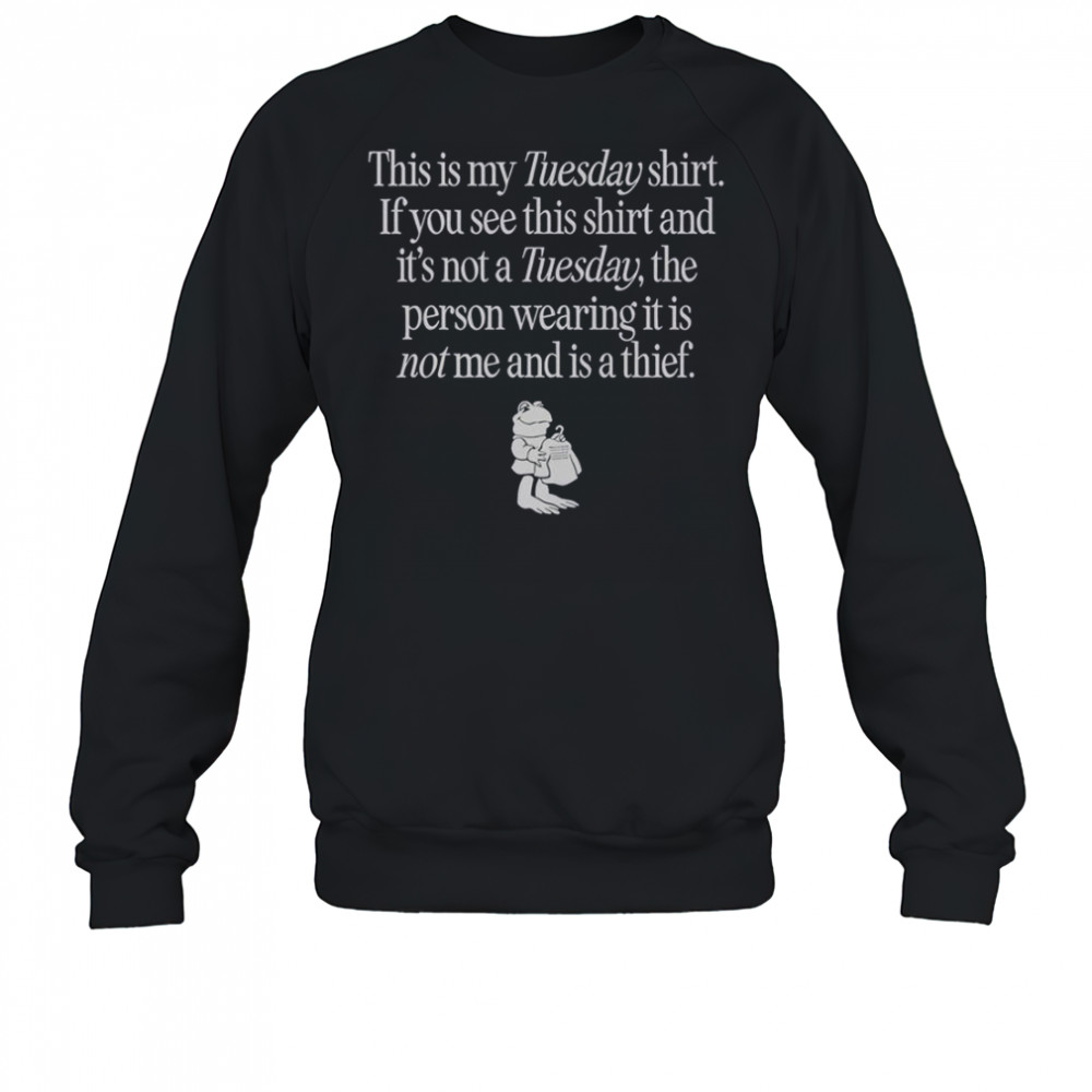 This Is My Tuesday Shirt If You See This Shirt Not Tuesday The Person Wearing It Is Not Me T-Shirt Sweatshirt